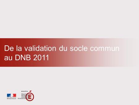 De la validation du socle commun  au DNB 2011