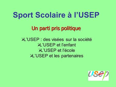 Sport Scolaire à lUSEP LUSEP : des visées sur la société LUSEP et lenfant LUSEP et lécole LUSEP et les partenaires Un parti pris politique.