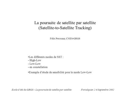 Forcalquier, 2-6 Septembre 2002Ecole dété du GRGS – La poursuite de satellie par satellite La poursuite de satellite par satellite (Satellite-to-Satellite.
