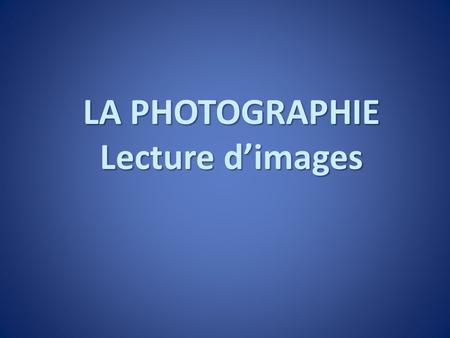 LA PHOTOGRAPHIE Lecture d’images