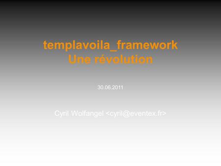 Templavoila_framework Une révolution 30.06.2011 Cyril Wolfangel.
