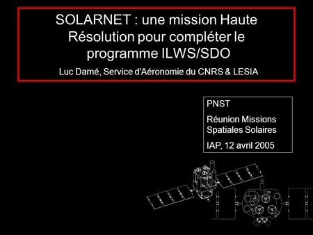 SOLARNET : une mission Haute Résolution pour compléter le programme ILWS/SDO Luc Damé, Service d'Aéronomie du CNRS & LESIA PNST Réunion Missions Spatiales.