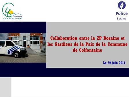 Collaboration entre la ZP Boraine et les Gardiens de la Paix de la Commune de Colfontaine Le 29 juin 2011.