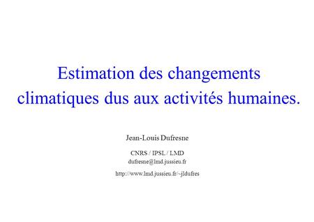 Estimation des changements climatiques dus aux activités humaines. Jean-Louis Dufresne CNRS / IPSL / LMD