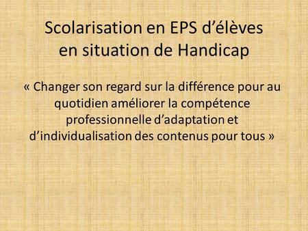 Scolarisation en EPS délèves en situation de Handicap « Changer son regard sur la différence pour au quotidien améliorer la compétence professionnelle.