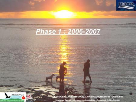 La Réunion (7-11 juillet 2008). LUnion Européenne et lOutre-mer. Stratégies face au changement climatique et à la perte de la biodiversité. Phase 1 : 2006-2007.