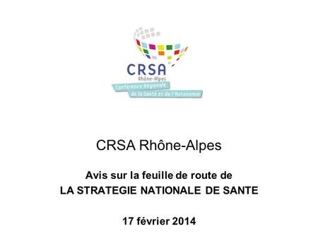 13 juin 2013 CRSA Rhône-Alpes Avis sur la feuille de route de LA STRATEGIE NATIONALE DE SANTE 17 février 2014.