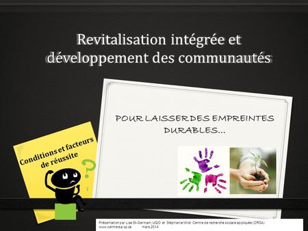 Revitalisation intégrée et développement des communautés Conditions et facteurs de réussite POUR LAISSER DES EMPREINTES DURABLES… 1 Présentation par Lise.