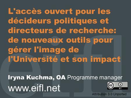 L'accès ouvert pour les décideurs politiques et directeurs de recherche: de nouveaux outils pour gérer l'image de l'Université et son impact Iryna Kuchma,