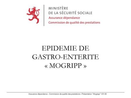 Assurance dépendance - Commission de qualité des prestations - Présentation Mogripp V01.00 EPIDEMIE DE GASTRO-ENTERITE « MOGRIPP »