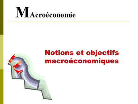MAcroéconomie Notions et objectifs macroéconomiques.