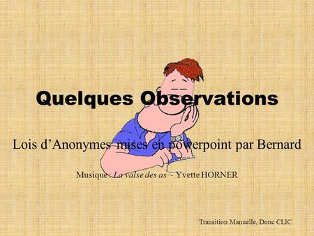 Quelques Observations Lois dAnonymes mises en powerpoint par Bernard Musique : La valse des as ~ Yvette HORNER Transition Manuelle, Donc CLIC.