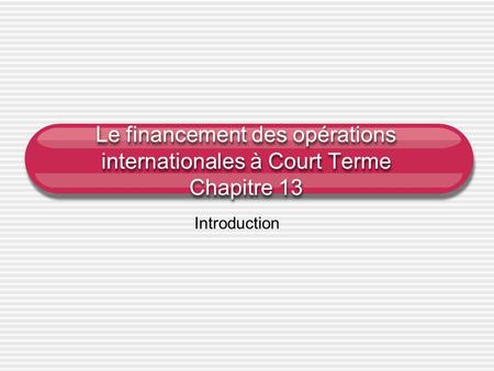 Le financement des opérations internationales à Court Terme Chapitre 13 Introduction.