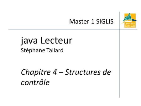 Master 1 SIGLIS java Lecteur Stéphane Tallard Chapitre 4 – Structures de contrôle.