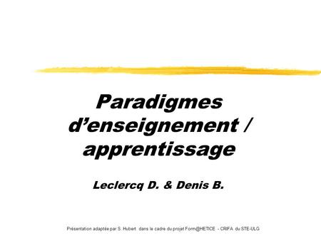 Présentation adaptée par S. Hubert dans le cadre du projet - CRIFA du STE-ULG Paradigmes denseignement / apprentissage Leclercq D. & Denis.