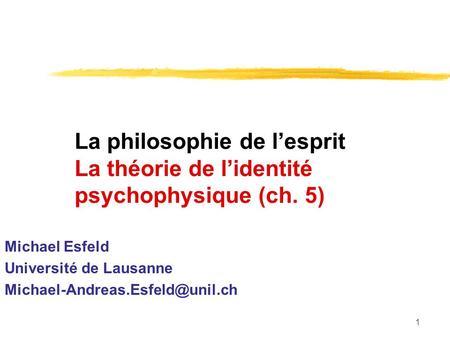 1 La philosophie de lesprit La théorie de lidentité psychophysique (ch. 5) Michael Esfeld Université de Lausanne