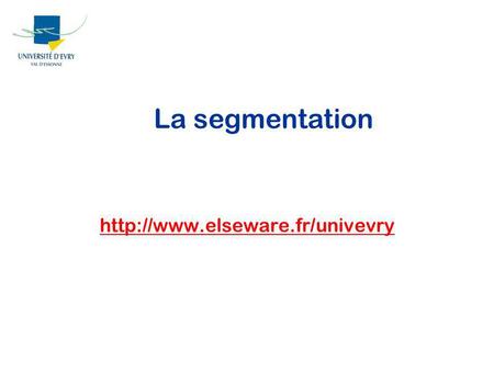 La segmentation http://www.elseware.fr/univevry.