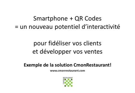 Smartphone + QR Codes = un nouveau potentiel dinteractivité pour fidéliser vos clients et développer vos ventes Exemple de la solution CmonRestaurant!