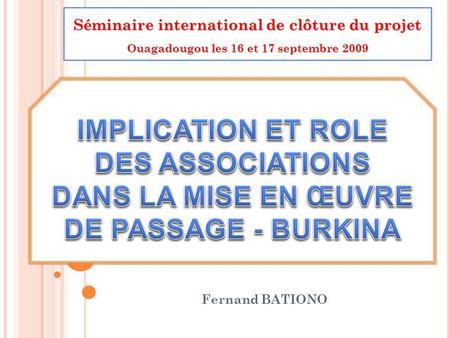 Fernand BATIONO Séminaire international de clôture du projet Ouagadougou les 16 et 17 septembre 2009.