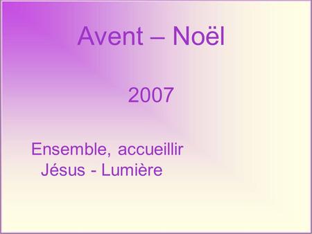 Avent – Noël 2007 Ensemble, accueillir Jésus - Lumière.