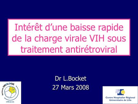 Intérêt d’une baisse rapide de la charge virale VIH sous traitement antirétroviral Dr L.Bocket 27 Mars 2008.