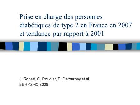Prise en charge des personnes diabétiques de type 2 en France en 2007 et tendance par rapport à 2001 J. Robert, C. Roudier, B. Detournay et al BEH 42-43:2009.