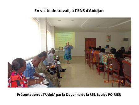 Présentation de lUdeM par la Doyenne de la FSE, Louise POIRIER En visite de travail, à lENS dAbidjan.