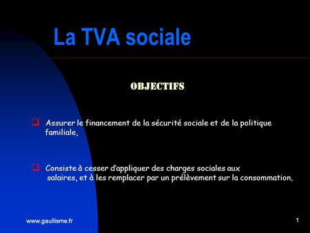 Www.gaullisme.fr 1 La TVA sociale Objectifs Assurer le financement de la sécurité sociale et de la politique familiale, Consiste à cesser dappliquer des.