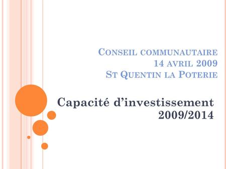 C ONSEIL COMMUNAUTAIRE 14 AVRIL 2009 S T Q UENTIN LA P OTERIE Capacité dinvestissement 2009/2014.