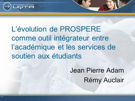 Lévolution de PROSPERE comme outil intégrateur entre lacadémique et les services de soutien aux étudiants Jean Pierre Adam Rémy Auclair.