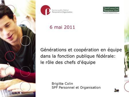 Générations et coopération en équipe dans la fonction publique fédérale: le rôle des chefs déquipe Brigitte Colin SPF Personnel et Organisation 6 mai 2011.