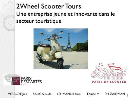 2Wheel Scooter Tours Une entreprise jeune et innovante dans le secteur touristique VERROYE Julia SALICIS Aude LEHMANN Laura Equipe M.