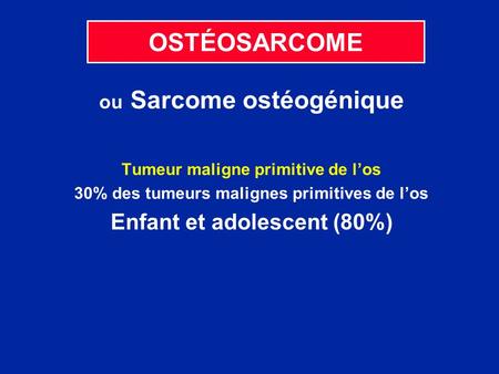 OSTÉOSARCOME Enfant et adolescent (80%) ou Sarcome ostéogénique
