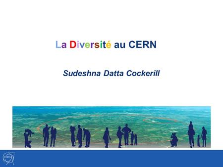 La Diversité au CERN Sudeshna Datta Cockerill. Les Valeurs du CERN Diversité Apprécier les différences, promouvoir légalité et favoriser la collaboration.
