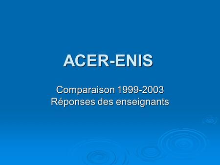ACER-ENIS Comparaison 1999-2003 Réponses des enseignants.