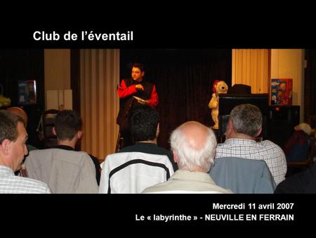 Mercredi 11 avril 2007 Le « labyrinthe » - NEUVILLE EN FERRAIN Club de léventail.