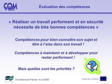 Project No. 030300-2 1 Formations en France – Avril 2009 Évaluation des compétences « Réaliser un travail performant et en sécurité nécessite de très bonnes.
