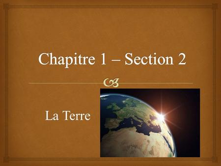 Chapitre 1 – Section 2 La Terre.