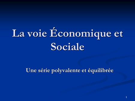 1 La voie Économique et Sociale Une série polyvalente et équilibrée.