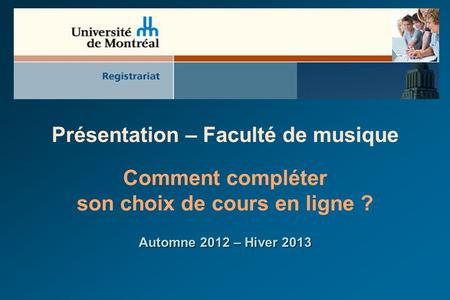 1 Présentation – Faculté de musique Comment compléter son choix de cours en ligne ? Automne 2012 – Hiver 2013.