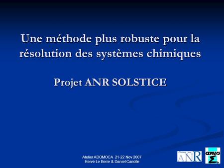 Atelier ADOMOCA 21-22 Nov 2007 Hervé Le Berre & Daniel Cariolle Une méthode plus robuste pour la résolution des systèmes chimiques Projet ANR SOLSTICE.