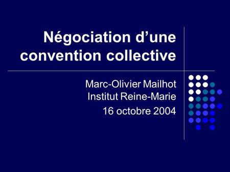 Négociation dune convention collective Marc-Olivier Mailhot Institut Reine-Marie 16 octobre 2004.