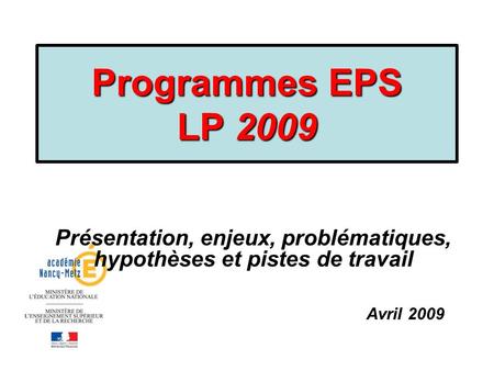 Programmes EPS LP 2009 Présentation, enjeux, problématiques, hypothèses et pistes de travail Avril 2009 La rénovation de la voie professionnelle Rentrée.