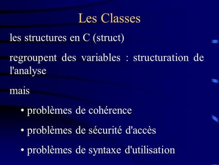 Les Classes les structures en C (struct) regroupent des variables : structuration de l'analyse mais problèmes de cohérence problèmes de sécurité d'accès.