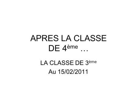 APRES LA CLASSE DE 4ème … LA CLASSE DE 3ème Au 15/02/2011.