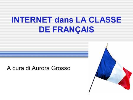 INTERNET dans LA CLASSE DE FRANÇAIS A cura di Aurora Grosso.