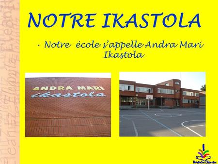 NOTRE IKASTOLA Notre école sappelle Andra Mari Ikastola.