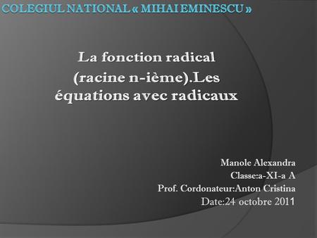 Manole Alexandra Classe:a-XI-a A Prof. Cordonateur:Anton Cristina Date:24 octobre 201 1.