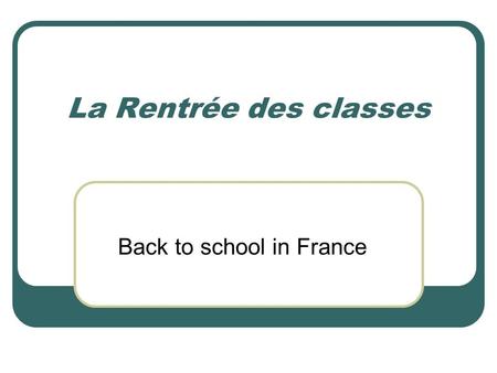 La Rentrée des classes Back to school in France. La Rentrée des Classes French children go back to school on different dates, depending which region of.