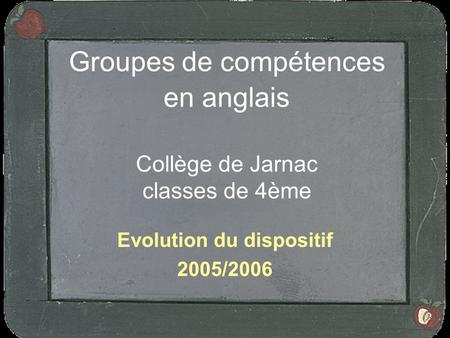Groupes de compétences en anglais Collège de Jarnac classes de 4ème Evolution du dispositif 2005/2006.
